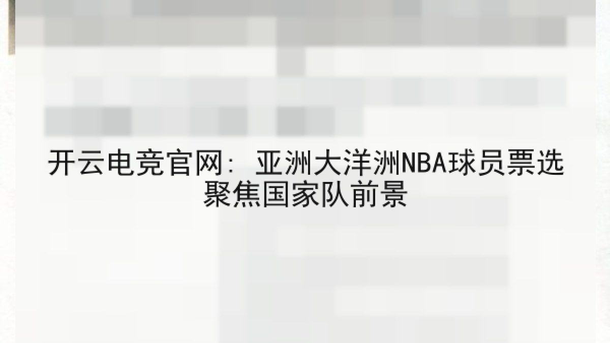 开云电竞官网: 亚洲大洋洲NBA球员票选聚焦国家队前景