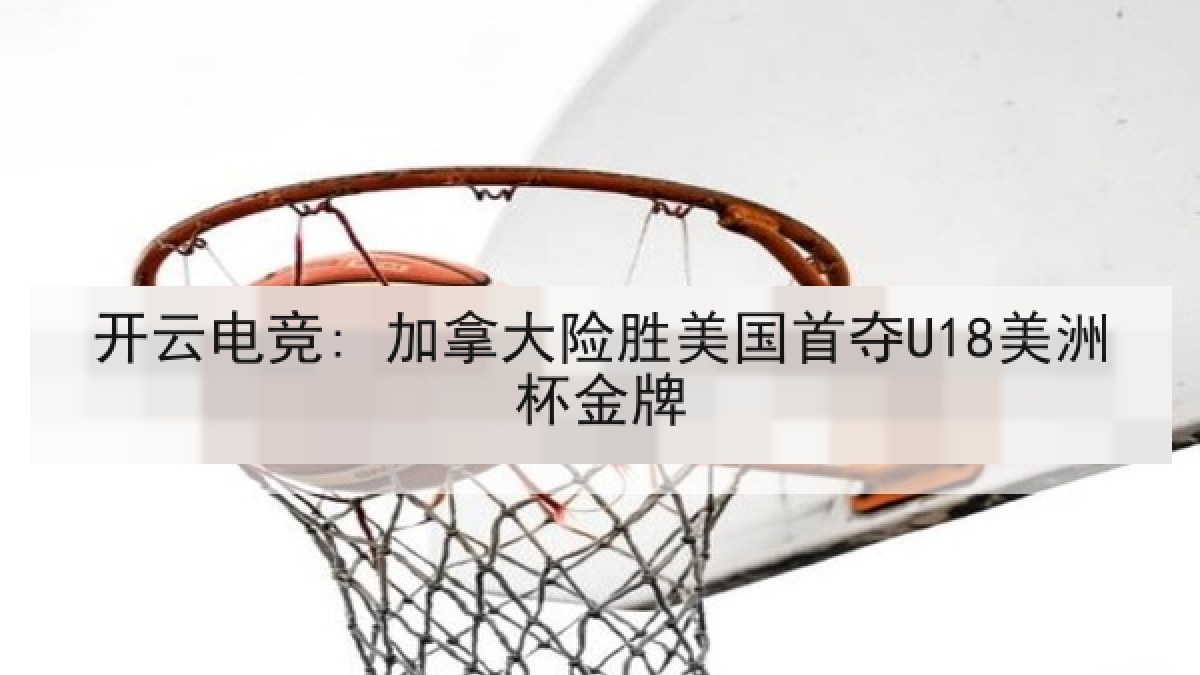 开云电竞: 加拿大险胜美国首夺U18美洲杯金牌 开云电竞: 加拿大险胜美国首夺U18美洲杯金牌