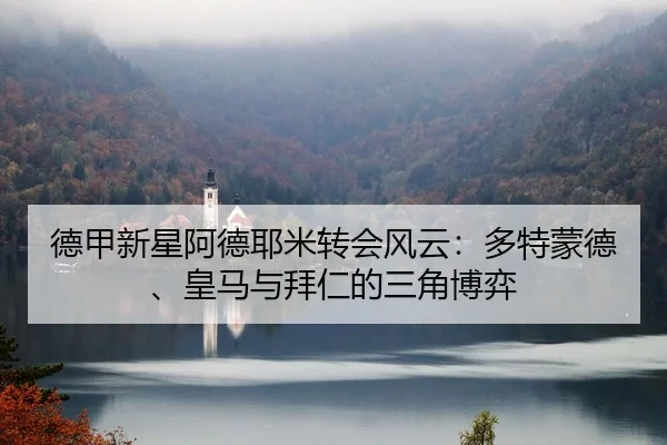 德甲新星阿德耶米转会风云：多特蒙德、皇马与拜仁的三角博弈