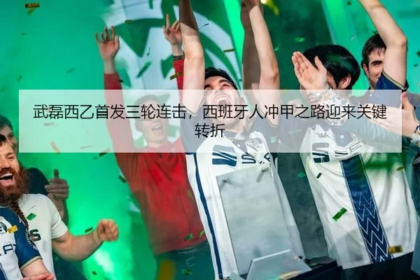武磊西乙首发三轮连击，西班牙人冲甲之路迎来关键转折