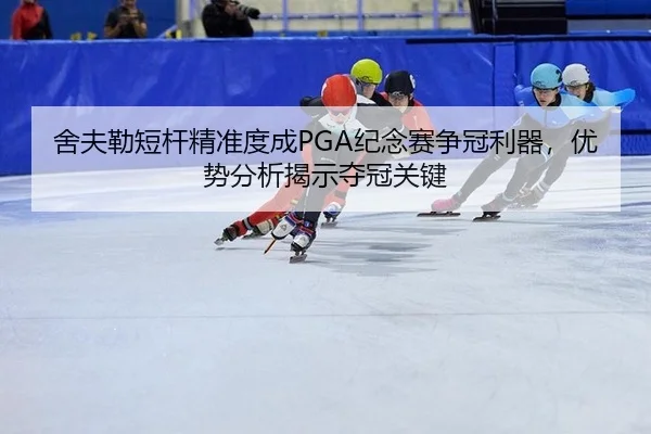 舍夫勒短杆精准度成PGA纪念赛争冠利器，优势分析揭示夺冠关键