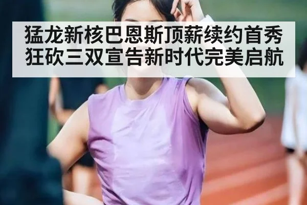 猛龙新核巴恩斯顶薪续约首秀狂砍三双宣告新时代完美启航