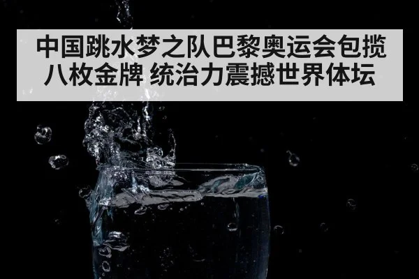 中国跳水梦之队巴黎奥运会包揽八枚金牌 统治力震撼世界体坛