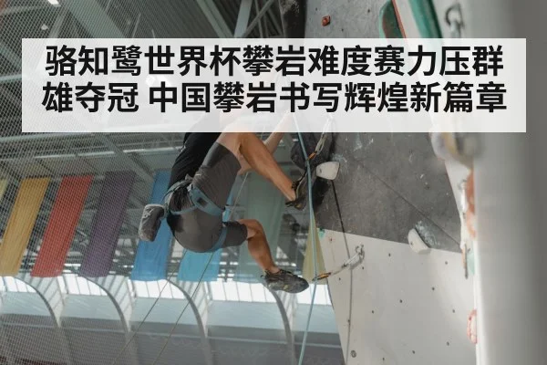 骆知鹭世界杯攀岩难度赛力压群雄夺冠 中国攀岩书写辉煌新篇章