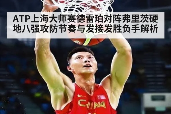 ATP上海大师赛德雷珀对阵弗里茨硬地八强攻防节奏与发接发胜负手解析