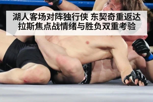 湖人客场对阵独行侠 东契奇重返达拉斯焦点战情绪与胜负双重考验